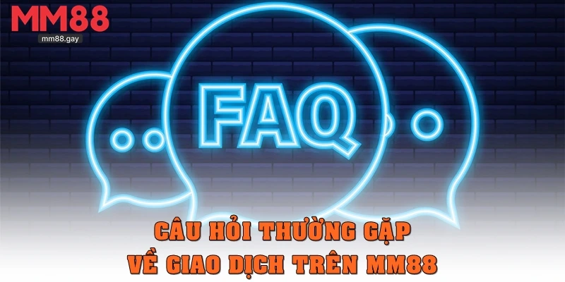 Câu hỏi thường gặp về giao dịch trên MM88