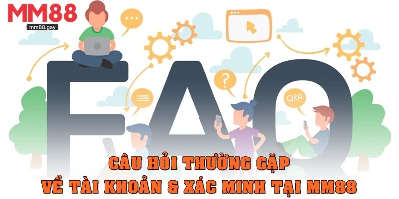 Câu hỏi thường gặp về tài khoản & xác minh tại MM88
