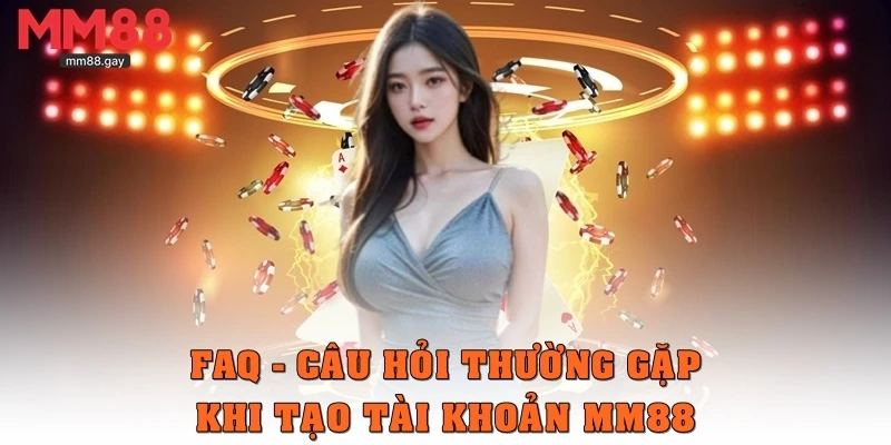 FAQ – Một vài câu hỏi thường gặp khi tạo tài khoản MM88