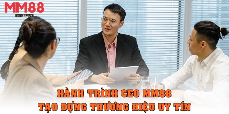 Hành trình CEO MM88 tạo dựng thương hiệu uy tín